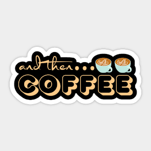 And Then Coffee Sticker